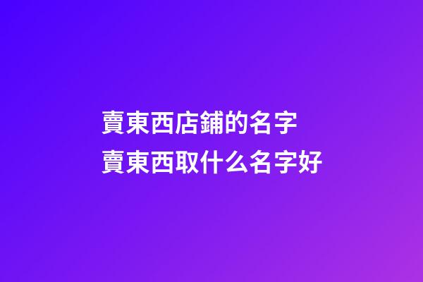 賣東西店鋪的名字 賣東西取什么名字好-第1張-店鋪起名-玄機派